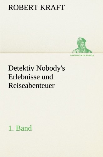 Detektiv Nobody's Erlebnisse und Reiseabenteuer: 1. Band (TREDITION CLASSICS)