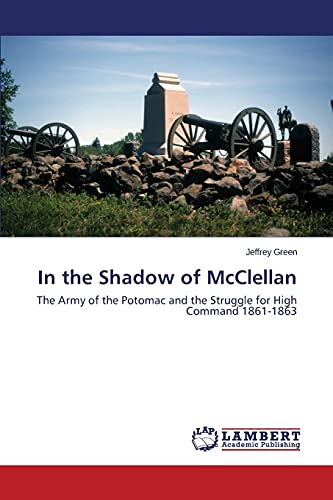 In the Shadow of McClellan: The Army of the Potomac and the Struggle for High Command 1861-1863