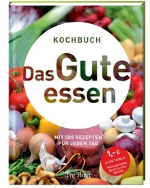 Das Gute essen: Mit 500 Rezepten für jeden Tag