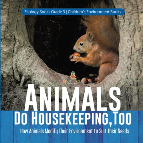Animals Do Housekeeping, Too How Animals Modify Their Environment to Suit Their Needs Ecology Books Grade 3 Children's Environment Books