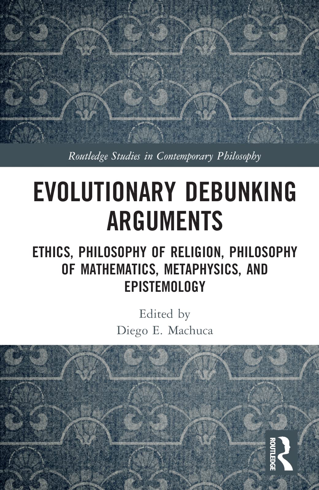 Evolutionary Debunking Arguments: Ethics, Philosophy of Religion, Philosophy of Mathematics, Metaphysics, and Epistemology (Routledge Studies in Contemporary Philosophy)