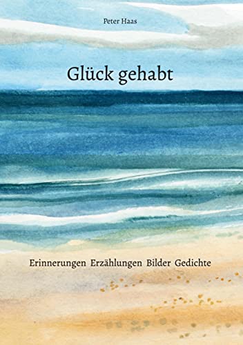 Glück gehabt: Erinnerungen Erzählungen Bilder Gedichte