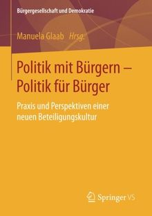 Politik mit Bürgern - Politik für Bürger: Praxis und Perspektiven einer neuen Beteiligungskultur (Bürgergesellschaft und Demokratie)