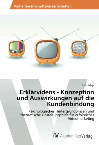 Erklärvideos - Konzeption und Auswirkungen auf die Kundenbindung: Psychologisches Hintergrundwissen und theoretische Gestaltungshilfe für erfolreiches Videomarketing
