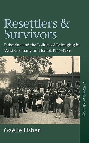 Resettlers and Survivors: Bukovina and the Politics of Belonging in West Germany and Israel, 1945-1989 (Worlds of Memory, 3, Band 3)
