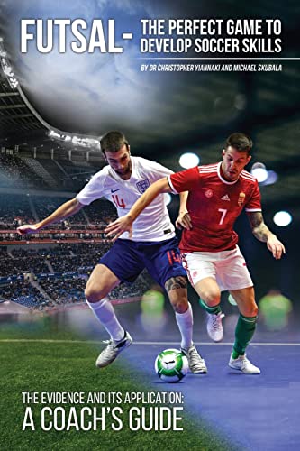Futsal the perfect game to develop soccer skills: The Evidence and its Application - A Coach's Guide