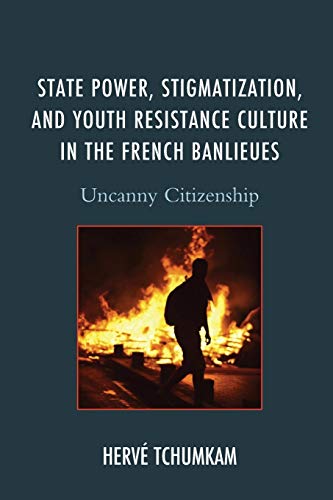 State Power, Stigmatization, and Youth Resistance Culture in the French Banlieues: Uncanny Citizenship (After the Empire: The Francophone World and Postcolonial France)