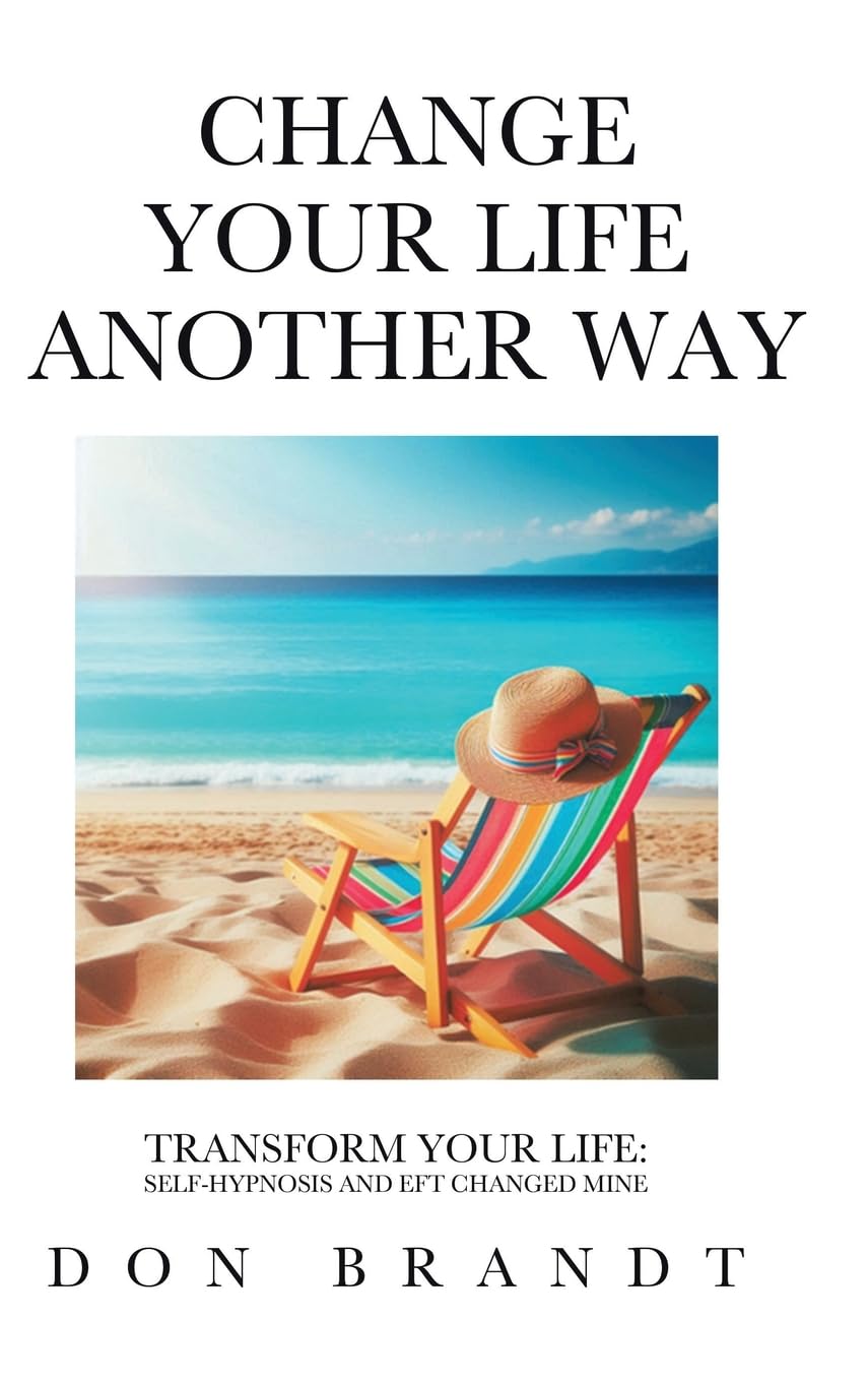 Change Your Life Another Way: Transform Your Life: Self-Hypnosis and EFT Changed Mine