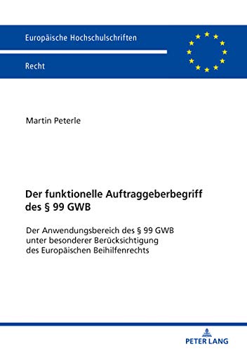 Der funktionelle Auftraggeberbegriff des § 99 GWB: Der Anwendungsbereich des § 99 GWB unter besonderer Berücksichtigung des Europäischen ... Hochschulschriften Recht, Band 6150)