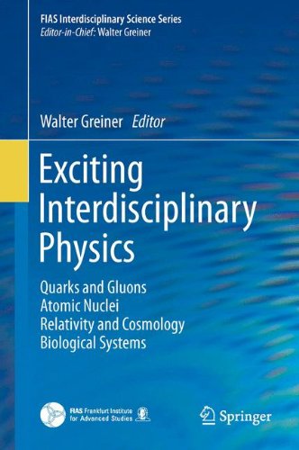 Exciting Interdisciplinary Physics: Quarks and Gluons / Atomic Nuclei / Relativity and Cosmology / Biological Systems (FIAS Interdisciplinary Science Series)