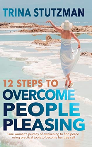 12 Steps to Overcome People Pleasing: One woman's journey of awakening to find peace, using practical tools to become her true self