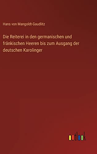 Die Reiterei in den germanischen und fränkischen Heeren bis zum Ausgang der deutschen Karolinger