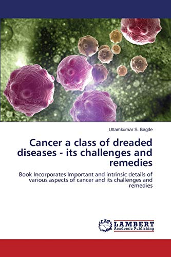 Cancer a class of dreaded diseases - its challenges and remedies: Book Incorporates Important and intrinsic details of various aspects of cancer and its challenges and remedies