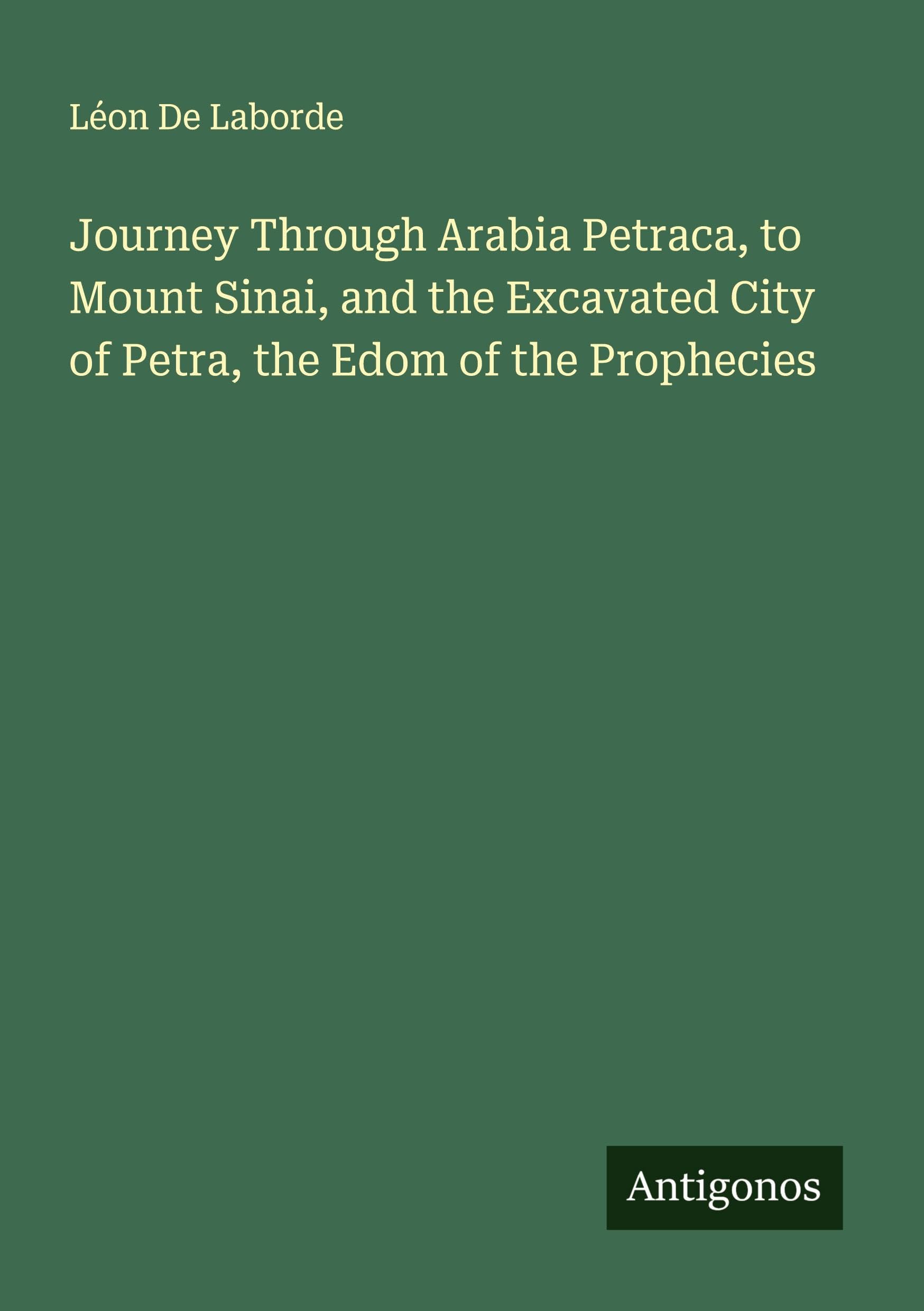 Journey Through Arabia Petraca, to Mount Sinai, and the Excavated City of Petra, the Edom of the Prophecies