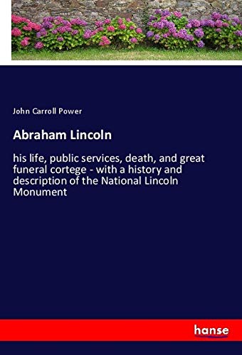 Abraham Lincoln: his life, public services, death, and great funeral cortege - with a history and description of the National Lincoln Monument