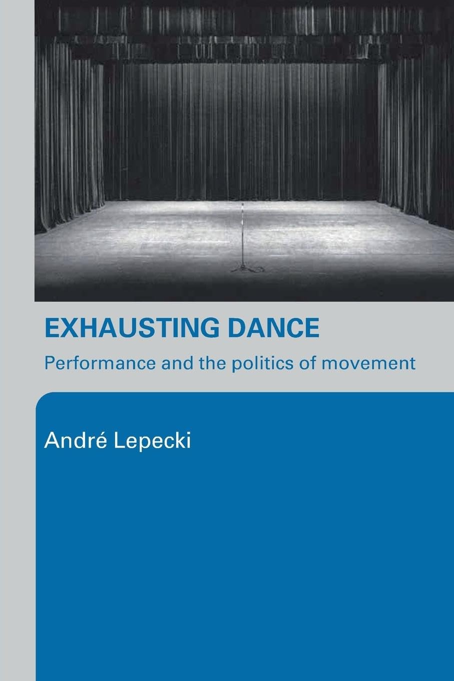 Andre Lepecki Exhausting Dance, Performance And The Politics Of Movement