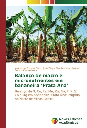 Balanço de macro e micronutrientes em bananeira ‘Prata Anã’: Balanço de N, Cu, Fe, Mn, Zn, Na, P, K, S, Ca e Mg em bananeira ‘Prata Anã’ irrigada no Norte de Minas Gerais
