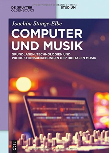 Computer und Musik: Grundlagen, Technologien und Produktionsumgebungen der digitalen Musik (De Gruyter Studium)