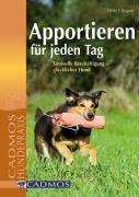 Apportieren für jeden Tag: Sinnvolle Beschäftigung - glücklicher Hund