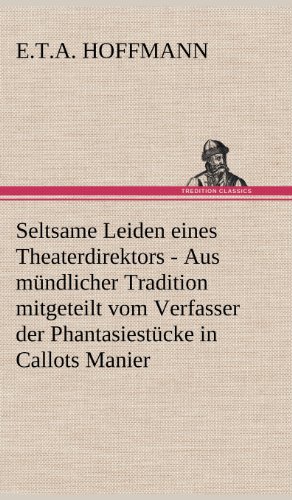 Seltsame Leiden eines Theaterdirektors: Aus mündlicher Tradition mitgeteilt vom Verfasser der Phantasiestücke in Callots Manier