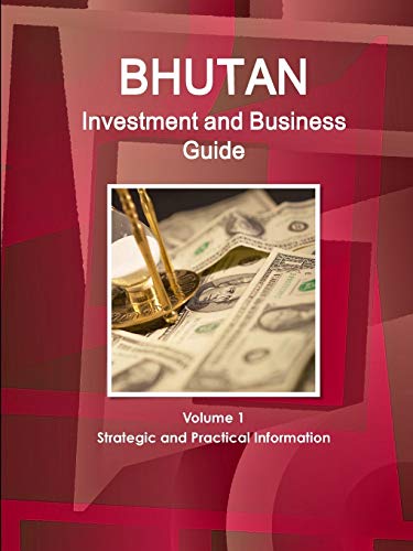Bhutan Investment and Business Guide Volume 1 Strategic and Practical Information (World Business and Investment Library)