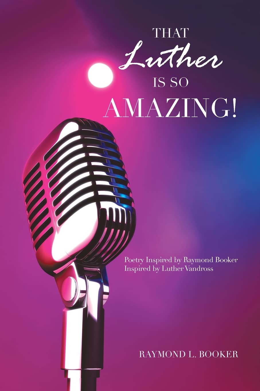 Booker, Raymond L. That Luther Is So Amazing, Poetry Inspired By Raymond Booker Inspired By Luther Vandross