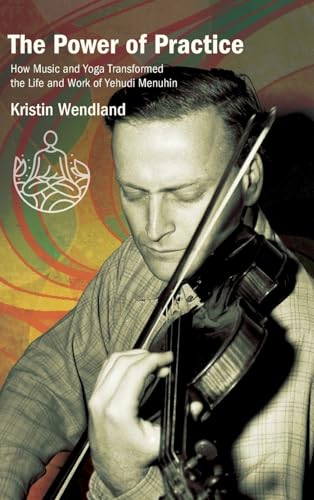 The Power of Practice: How Music and Yoga Transformed the Life and Work of Yehudi Menuhin (Suny Press Open Access)