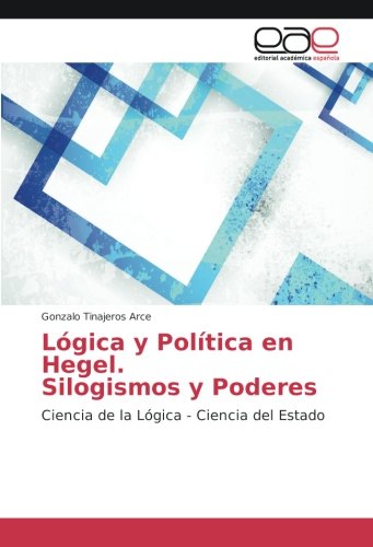 Lógica y Política en Hegel Silogismos y Poderes: Ciencia de la Lógica - Ciencia del Estado
