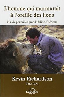 L'homme qui murmurait à l'oreille des lions : ma vie parmi les grands félins d'Afrique