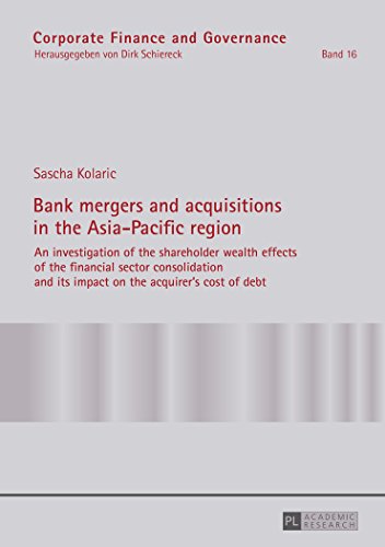 Bank mergers and acquisitions in the Asia-Pacific region: An investigation of the shareholder wealth effects of the financial sector consolidation and ... of debt (Corporate Finance and Governance)