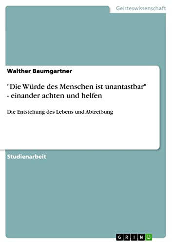 Die Würde des Menschen ist unantastbar - einander achten und helfen: Die Entstehung des Lebens und Abtreibung
