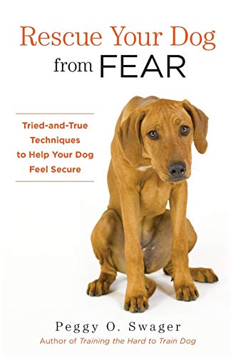 . Peggy O. Swager Rescue Your Dog From Fear, Tried-and-True Techniques To Help Your Dog Feel Secure