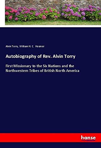 Autobiography of Rev. Alvin Torry: First Missionary to the Six Nations and the Northwestern Tribes of British North America