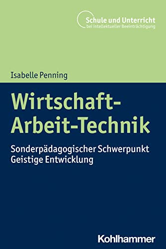 Wirtschaft-Arbeit-Technik: Sonderpädagogischer Schwerpunkt Geistige Entwicklung (Schule und Unterricht bei intellektueller Beeinträchtigung)