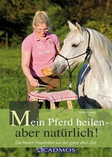 Mein Pferd heilen - aber natürlich: Die besten Hausmittel aus der guten alten Zeit Handbuch