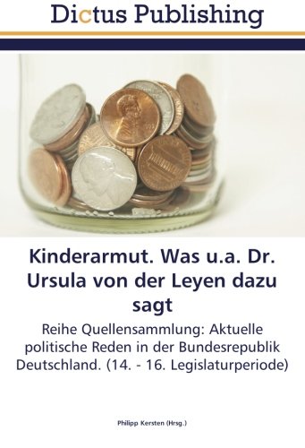 Kinderarmut. Was u.a. Dr. Ursula von der Leyen dazu sagt: Reihe Quellensammlung: Aktuelle politische Reden in der Bundesrepublik Deutschland. (14. - 16. Legislaturperiode)