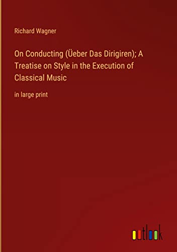 On Conducting (Üeber Das Dirigiren); A Treatise on Style in the Execution of Classical Music: in large print