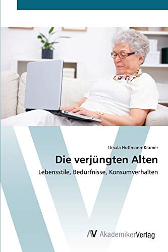 Die verjüngten Alten: Lebensstile, Bedürfnisse, Konsumverhalten