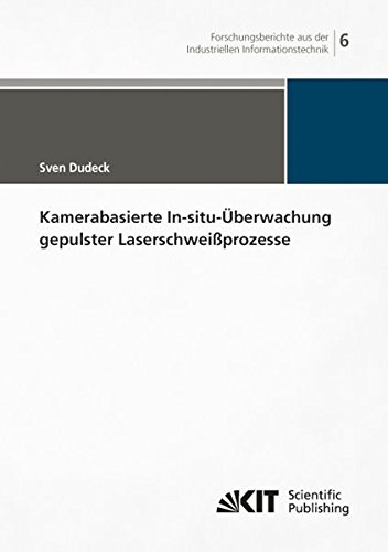 Kamerabasierte In-situ-Ueberwachung gepulster Laserschweissprozesse (Forschungsberichte aus der Industriellen Informationstechnik / Institut fuer ... (IIIT), Karlsruher Institut fuer Technologie)
