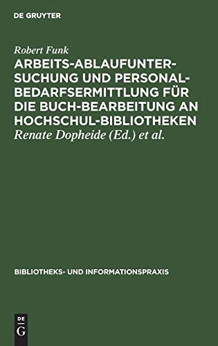 Arbeitsablaufuntersuchung und Personalbedarfsermittlung für die Buchbearbeitung an Hochschulbibliotheken: Ergebnisse einer mit Unterstützung der ... und Informationspraxis, 20, Band 20)