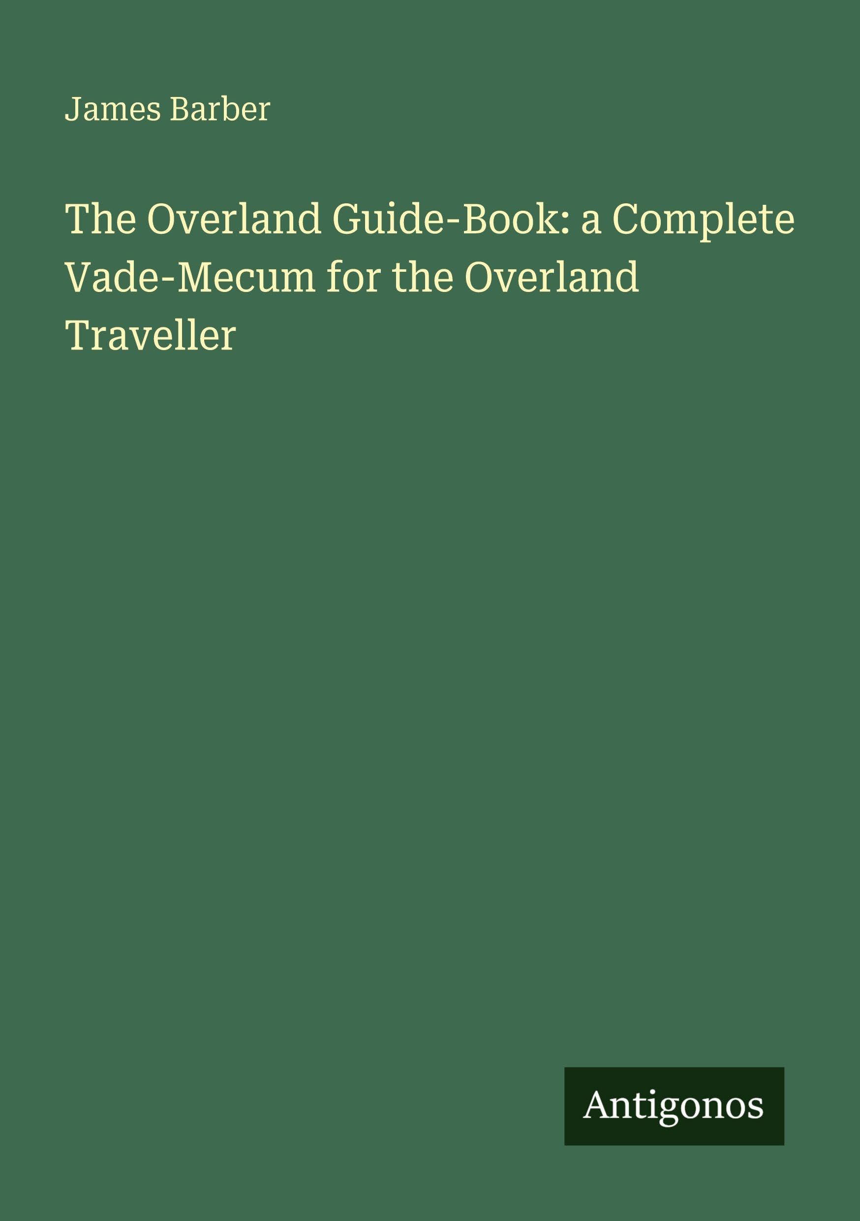 The Overland Guide-Book: a Complete Vade-Mecum for the Overland Traveller
