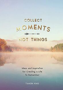 Collect Moments, Not Things: How to Live Your Best Life