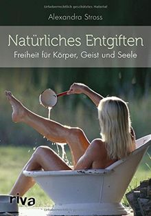 Natürliches Entgiften: Freiheit für Körper, Geist und Seele