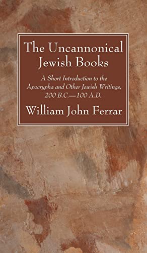 The Uncannonical Jewish Books: A Short Introduction to the Apocrypha and Other Jewish Writings, 200 B.C.--100 A.D.