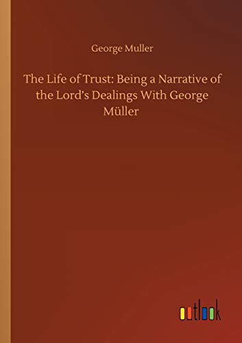 The Life of Trust: Being a Narrative of the Lord's Dealings With George Müller