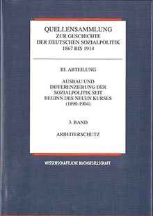 Ausbau und Differenzierung der Sozialpolitik seit Beginn des neuen Kurses 1890 - 1904, Bd. 3: Arbeiterschutz   (Quellensammlung zur Geschichte der deutschen Sozialpolitik 1867 bis 1914, Band 3)