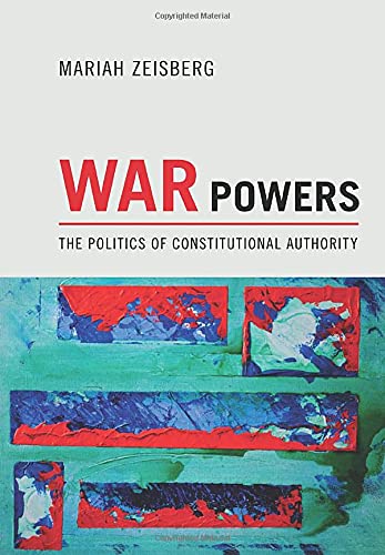 Mariah Zeisberg War Powers, The Politics Of Constitutional Authority