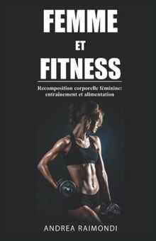 Femme et Fitness: Recomposition corporelle féminine: entraînement et alimentation