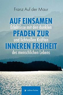 Auf einsamen Pfaden zur inneren Freiheit: Erlebnisse mit den dunklen und lichtvollen Kräften des menschlichen Lebens