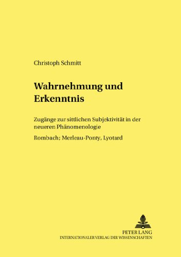 Wahrnehmung und Erkenntnis: Zugänge zur sittlichen Subjektivität in der neueren Phänomenologie Rombach, Merleau-Ponty, Lyotard (Forum interdisziplinäre Ethik)
